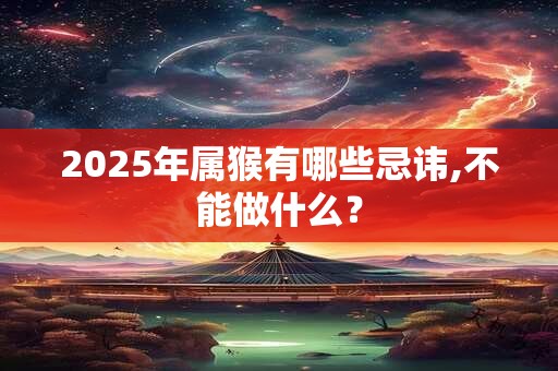 2025年属猴有哪些忌讳,不能做什么？