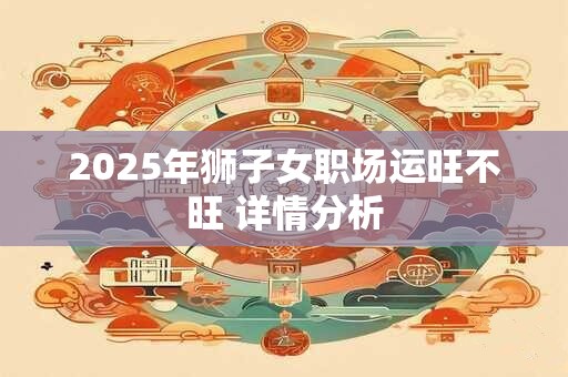 2025年狮子女职场运旺不旺 详情分析