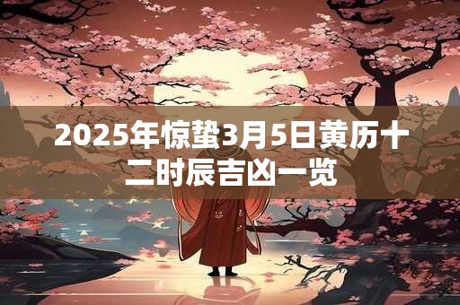 2025年惊蛰3月5日黄历十二时辰吉凶一览