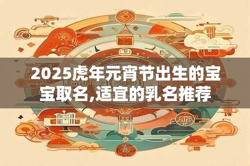 2025虎年元宵节出生的宝宝取名,适宜的乳名推荐