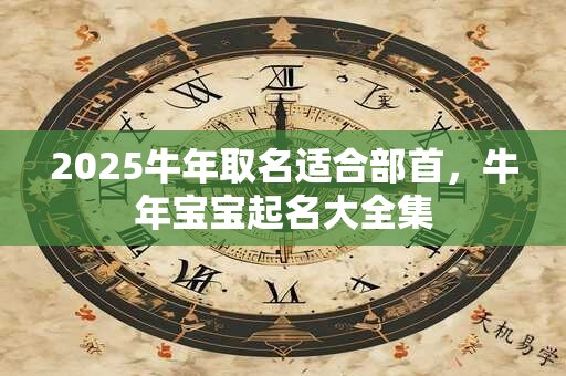 2025牛年取名适合部首，牛年宝宝起名大全集