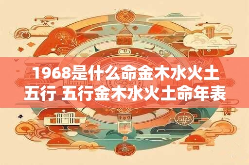 1968是什么命金木水火土五行 五行金木水火土命年表