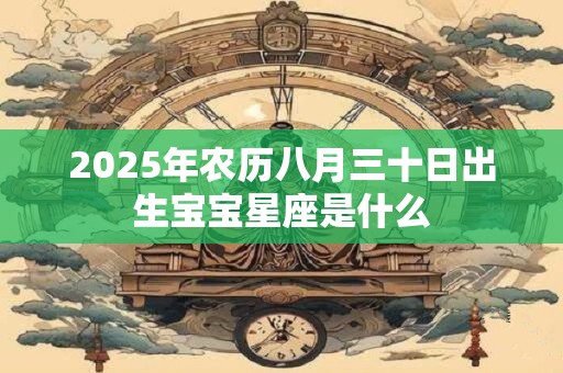 2025年农历八月三十日出生宝宝星座是什么