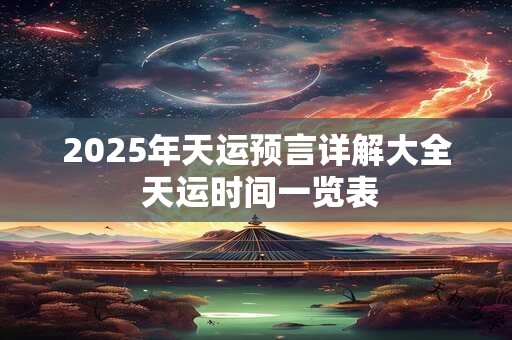 2025年天运预言详解大全 天运时间一览表