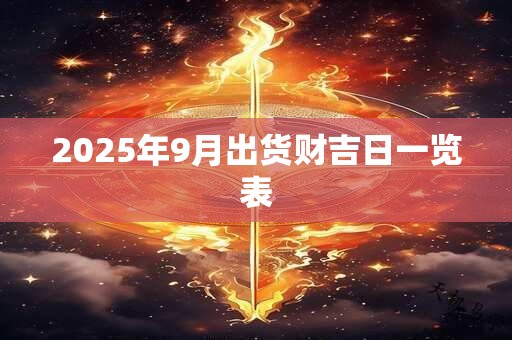 2025年9月出货财吉日一览表