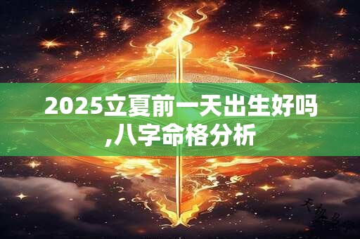 2025立夏前一天出生好吗,八字命格分析