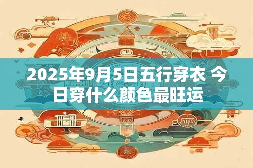 2025年9月5日五行穿衣 今日穿什么颜色最旺运