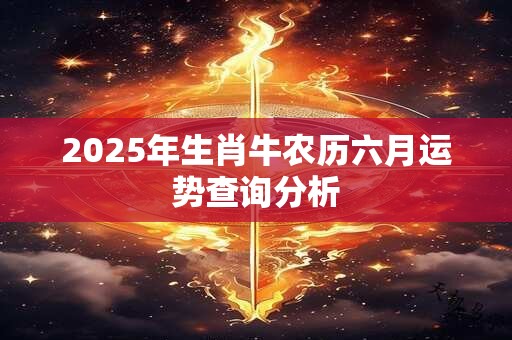 2025年生肖牛农历六月运势查询分析