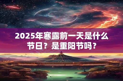 2025年寒露前一天是什么节日？是重阳节吗？