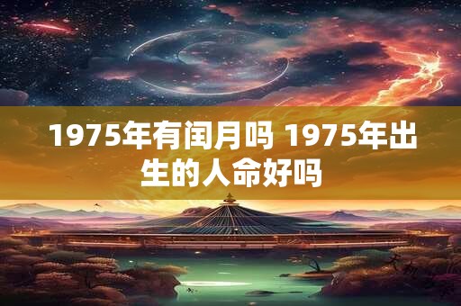 1975年有闰月吗 1975年出生的人命好吗