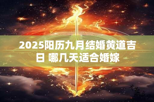 2025阳历九月结婚黄道吉日 哪几天适合婚嫁