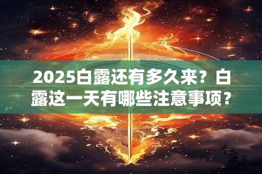 2025白露还有多久来？白露这一天有哪些注意事项？