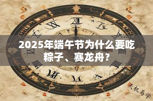 2025年端午节为什么要吃粽子、赛龙舟？