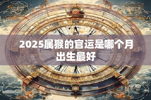 2025属猴的官运是哪个月出生最好