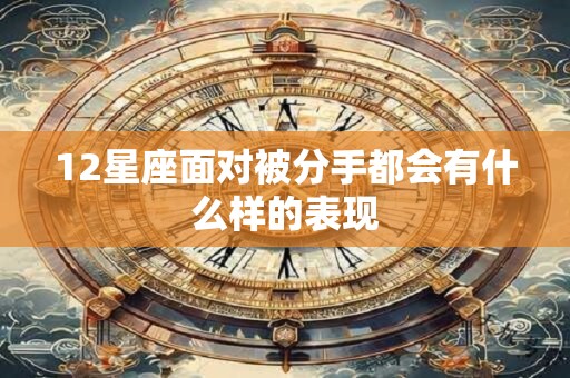 12星座面对被分手都会有什么样的表现