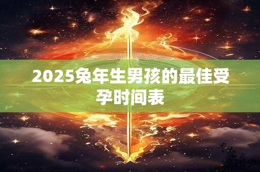 2025兔年生男孩的最佳受孕时间表