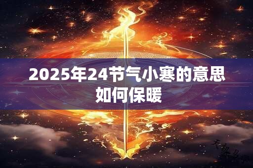 2025年24节气小寒的意思 如何保暖