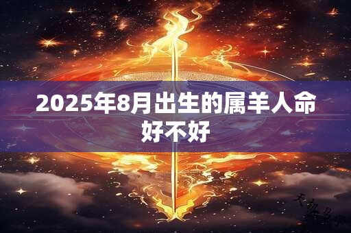 2025年8月出生的属羊人命好不好