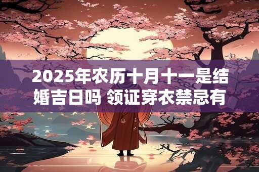 2025年农历十月十一是结婚吉日吗 领证穿衣禁忌有哪些