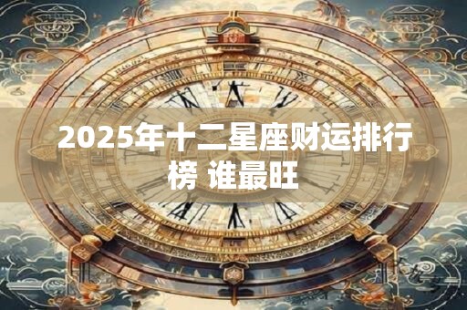 2025年十二星座财运排行榜 谁最旺