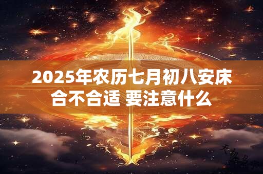 2025年农历七月初八安床合不合适 要注意什么