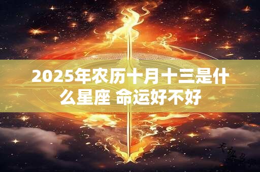 2025年农历十月十三是什么星座 命运好不好