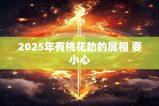 2025年有桃花劫的属相 要小心