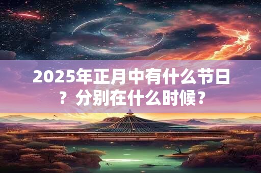 2025年正月中有什么节日？分别在什么时候？