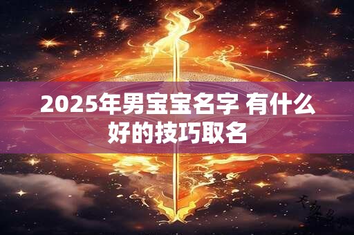 2025年男宝宝名字 有什么好的技巧取名