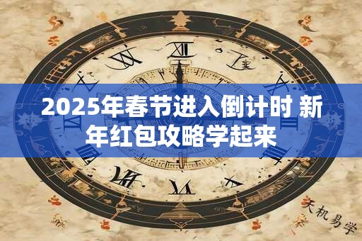 2025年春节进入倒计时 新年红包攻略学起来