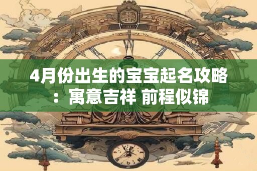 4月份出生的宝宝起名攻略：寓意吉祥 前程似锦