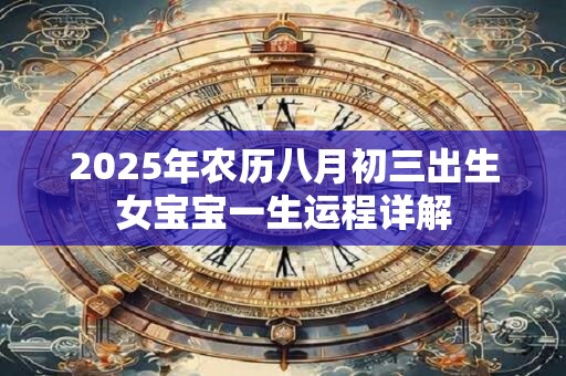 2025年农历八月初三出生女宝宝一生运程详解