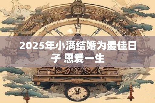 2025年小满结婚为最佳日子 恩爱一生