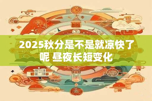 2025秋分是不是就凉快了呢 昼夜长短变化