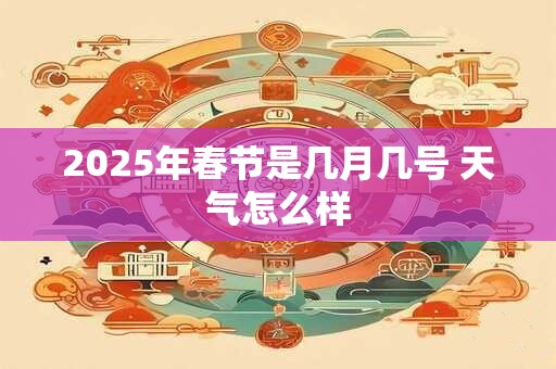 2025年春节是几月几号 天气怎么样