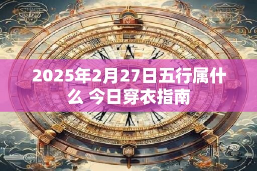 2025年2月27日五行属什么 今日穿衣指南