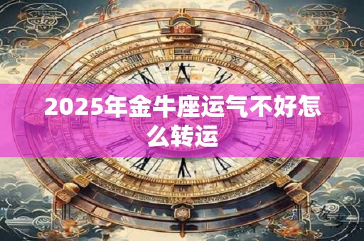 2025年金牛座运气不好怎么转运