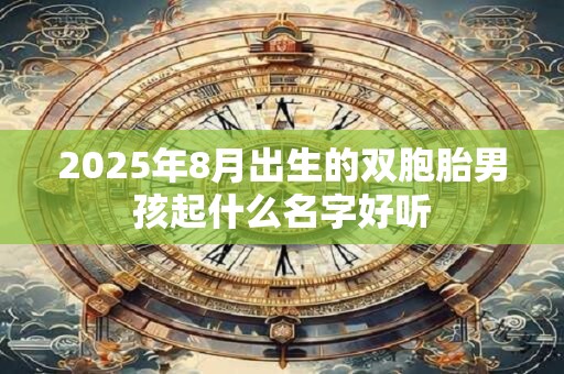 2025年8月出生的双胞胎男孩起什么名字好听