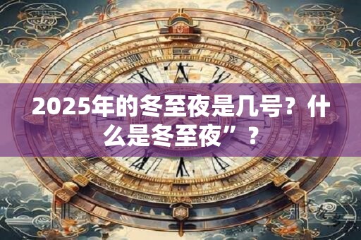 2025年的冬至夜是几号？什么是冬至夜”？