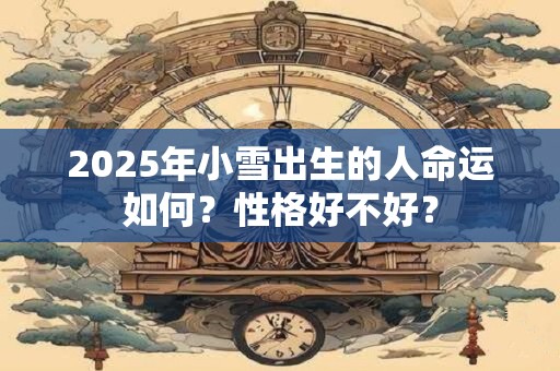 2025年小雪出生的人命运如何？性格好不好？