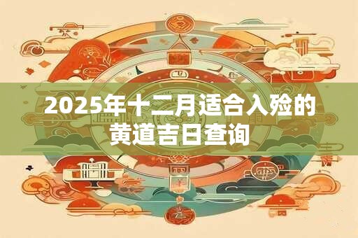 2025年十二月适合入殓的黄道吉日查询