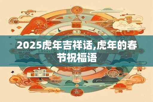 2025虎年吉祥话,虎年的春节祝福语