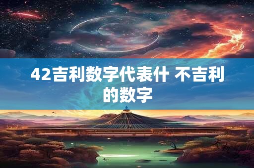 42吉利数字代表什 不吉利的数字