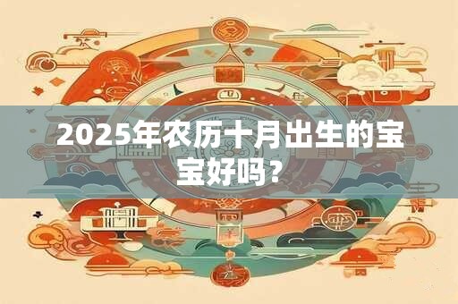 2025年农历十月出生的宝宝好吗？