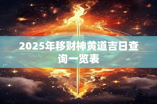 2025年移财神黄道吉日查询一览表