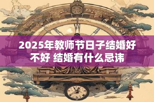 2025年教师节日子结婚好不好 结婚有什么忌讳