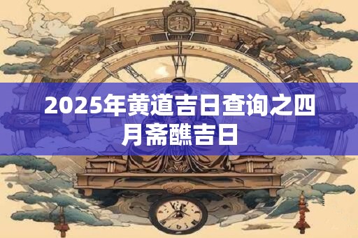 2025年黄道吉日查询之四月斋醮吉日