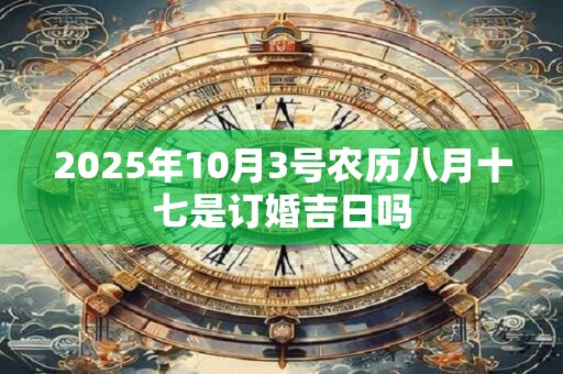 2025年10月3号农历八月十七是订婚吉日吗