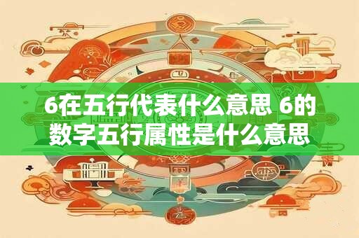 6在五行代表什么意思 6的数字五行属性是什么意思