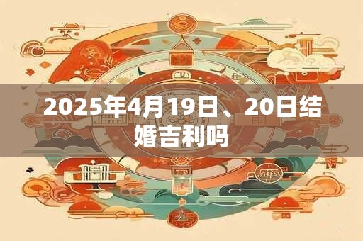 2025年4月19日、20日结婚吉利吗